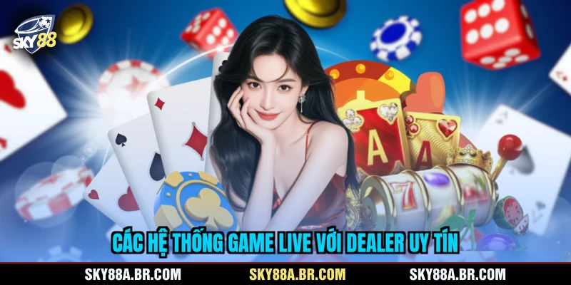 Các hệ thống game live với dealer uy tín