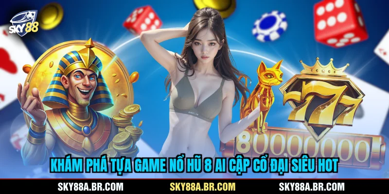 Khám phá tựa game nổ hũ 8 Ai Cập Cổ Đại siêu hot