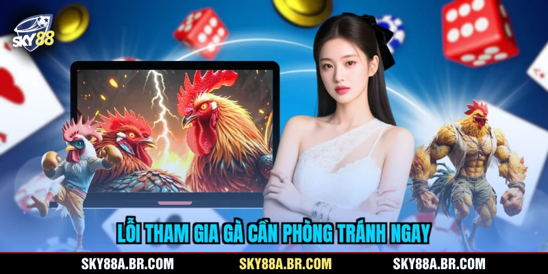 Lỗi tham gia gà cần phòng tránh ngay