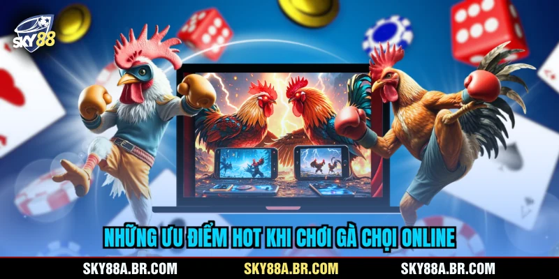Những ưu điểm HOT khi chơi gà chọi online