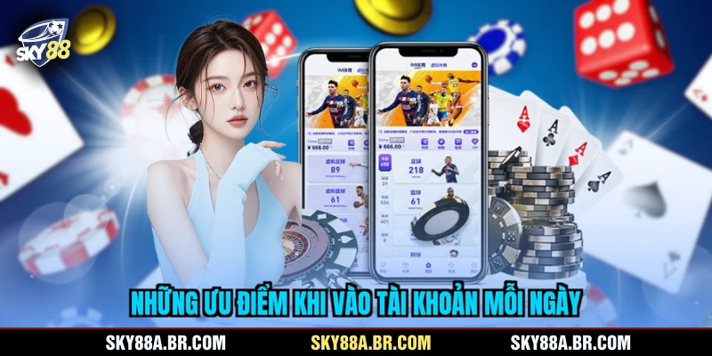 Những ưu điểm khi vào tài khoản mỗi ngày