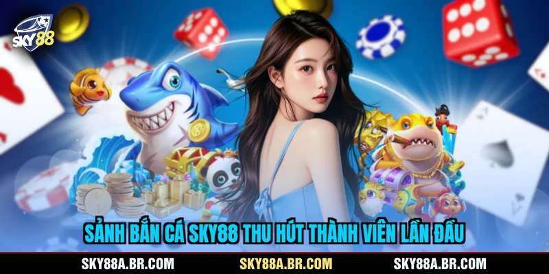 Sảnh bắn cá SKY88 thu hút thành viên lần đầu