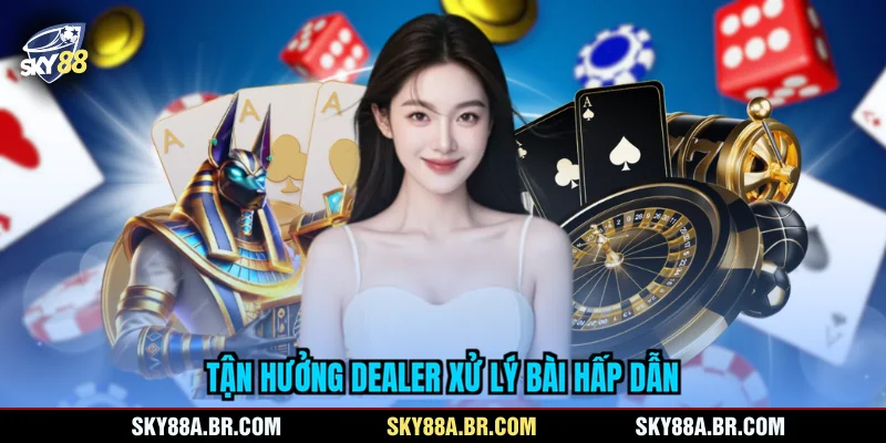 Tận hưởng dealer xử lý bài hấp dẫn