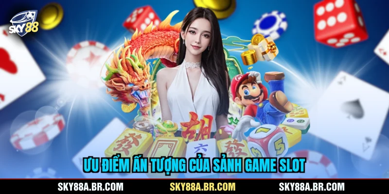 Ưu điểm ấn tượng của sảnh game slot